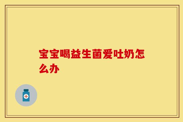 宝宝喝益生菌爱吐奶怎么办