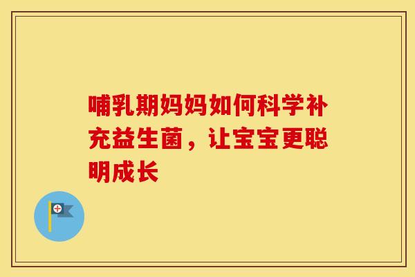 哺乳期妈妈如何科学补充益生菌，让宝宝更聪明成长