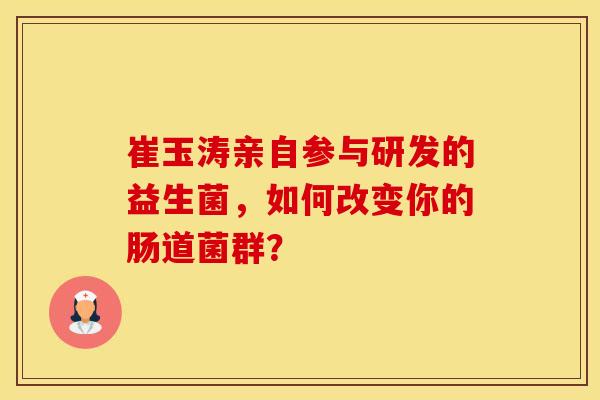崔玉涛亲自参与研发的益生菌，如何改变你的肠道菌群？