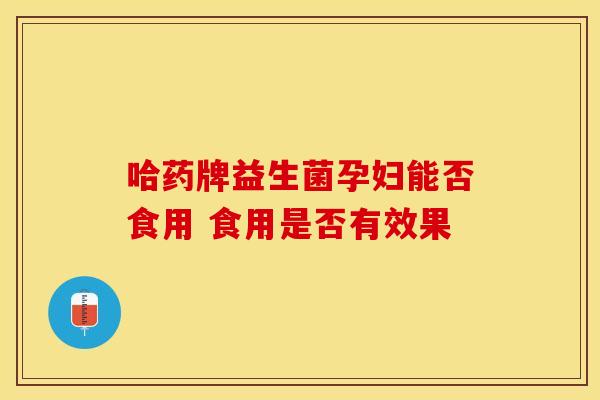 哈药牌益生菌孕妇能否食用 食用是否有效果