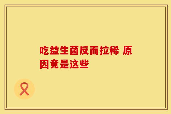 吃益生菌反而拉稀 原因竟是这些