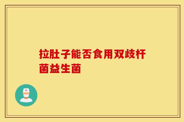 拉肚子能否食用双歧杆菌益生菌