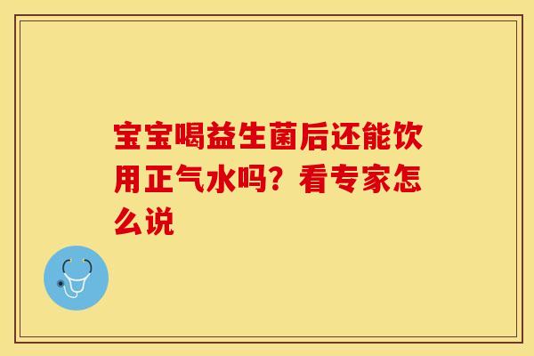 宝宝喝益生菌后还能饮用正气水吗？看专家怎么说
