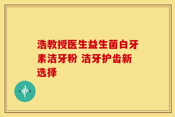 浩教授医生益生菌白牙素洁牙粉 洁牙护齿新选择