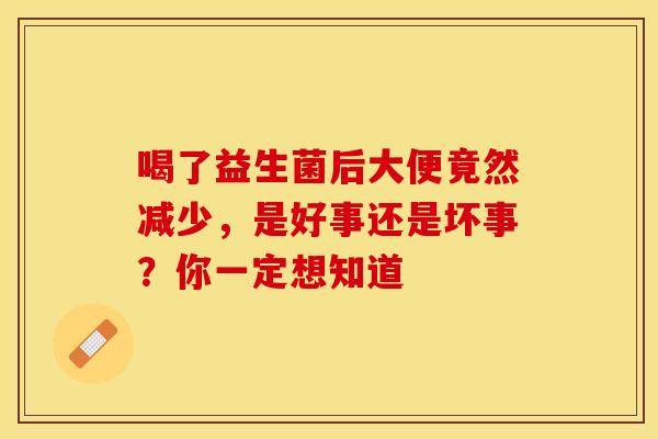 喝了益生菌后大便竟然减少，是好事还是坏事？你一定想知道