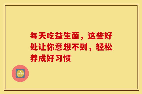 每天吃益生菌，这些好处让你意想不到，轻松养成好习惯