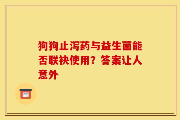 狗狗止泻药与益生菌能否联袂使用？答案让人意外