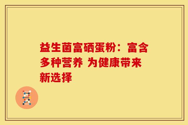 益生菌富硒蛋粉：富含多种营养 为健康带来新选择