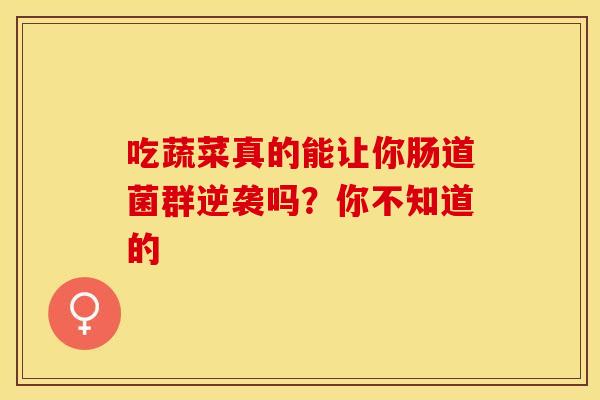 吃蔬菜真的能让你肠道菌群逆袭吗？你不知道的
