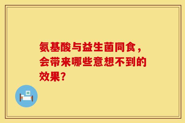 氨基酸与益生菌同食，会带来哪些意想不到的效果？