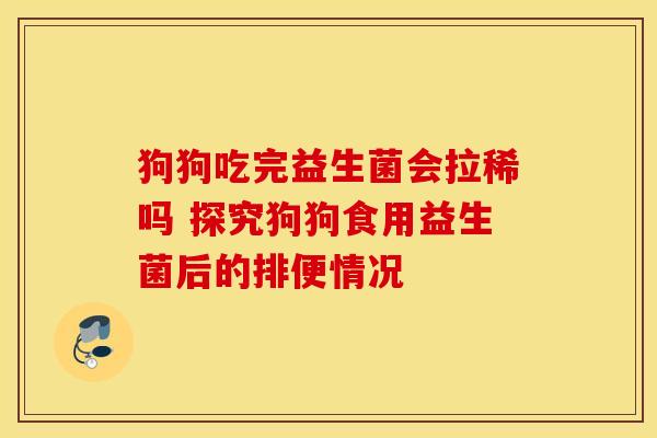 狗狗吃完益生菌会拉稀吗 探究狗狗食用益生菌后的排便情况