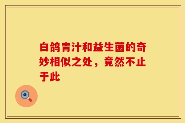 白鸽青汁和益生菌的奇妙相似之处，竟然不止于此