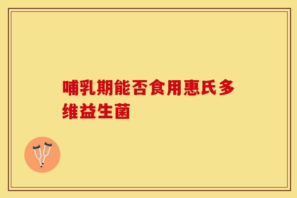 哺乳期能否食用惠氏多维益生菌