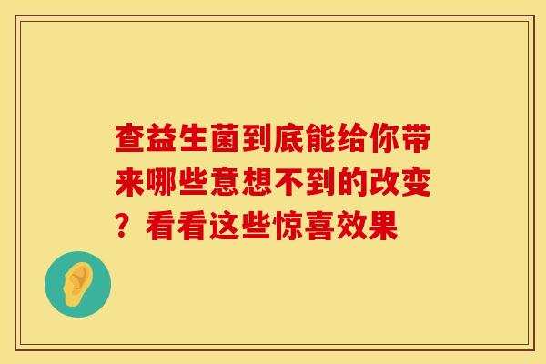 查益生菌到底能给你带来哪些意想不到的改变？看看这些惊喜效果