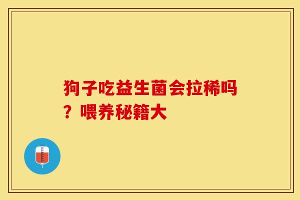 狗子吃益生菌会拉稀吗？喂养秘籍大