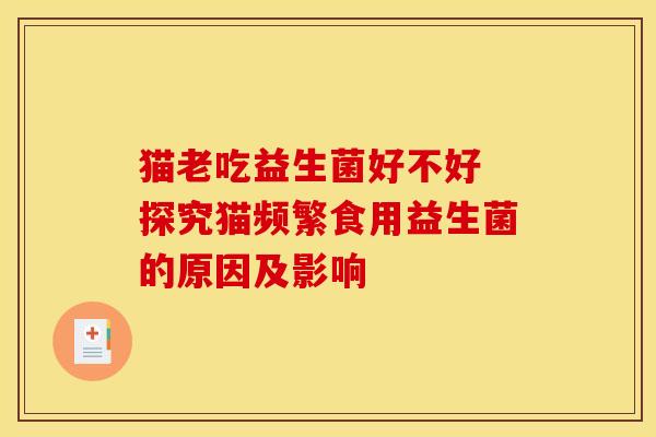 猫老吃益生菌好不好 探究猫频繁食用益生菌的原因及影响