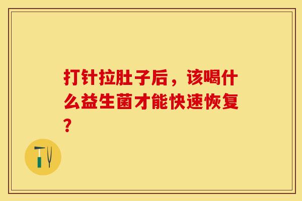 打针拉肚子后，该喝什么益生菌才能快速恢复？