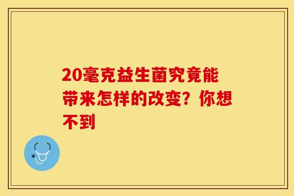 20毫克益生菌究竟能带来怎样的改变？你想不到