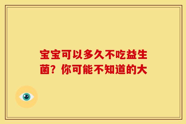 宝宝可以多久不吃益生菌？你可能不知道的大