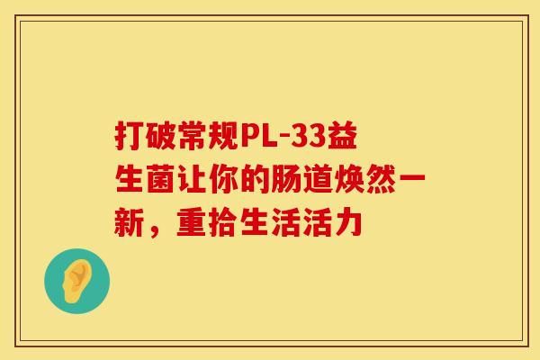 打破常规PL-33益生菌让你的肠道焕然一新，重拾生活活力