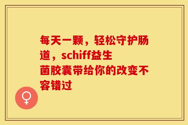 每天一颗，轻松守护肠道，schiff益生菌胶囊带给你的改变不容错过