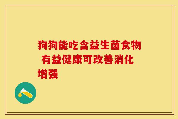 狗狗能吃含益生菌食物 有益健康可改善消化增强