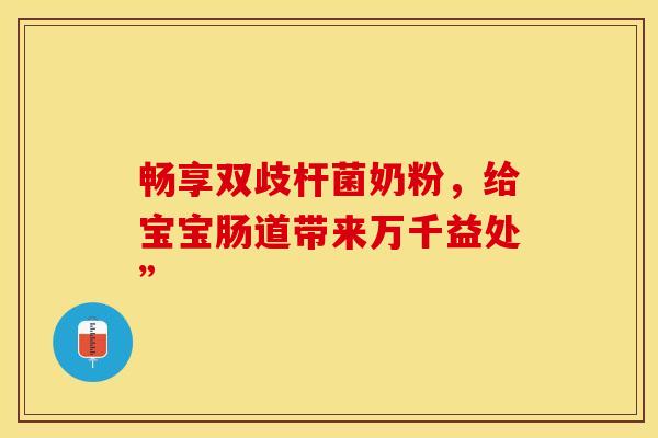 畅享双歧杆菌奶粉，给宝宝肠道带来万千益处”