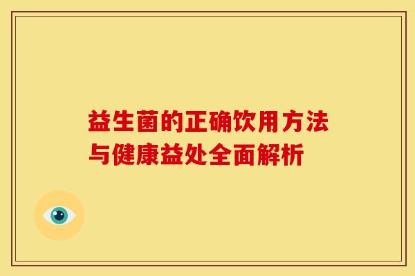 益生菌的正确饮用方法与健康益处全面解析