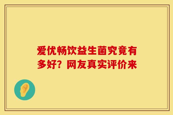 爱优畅饮益生菌究竟有多好？网友真实评价来