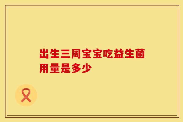 出生三周宝宝吃益生菌用量是多少