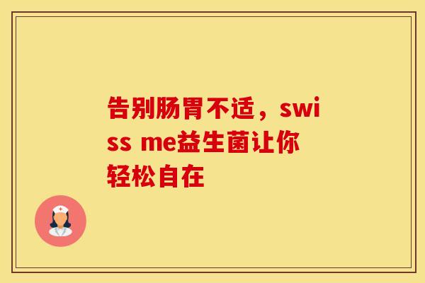 告别肠胃不适，swiss me益生菌让你轻松自在