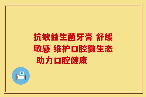 抗敏益生菌牙膏 舒缓敏感 维护口腔微生态 助力口腔健康