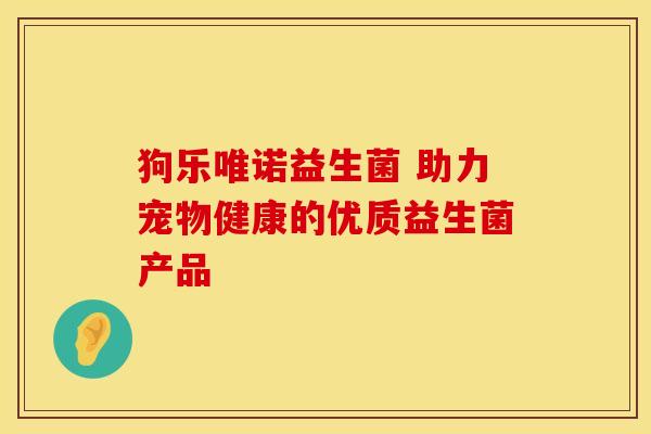 狗乐唯诺益生菌 助力宠物健康的优质益生菌产品