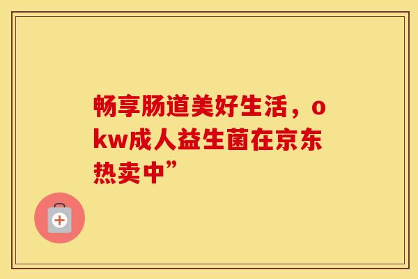 畅享肠道美好生活，okw成人益生菌在京东热卖中”