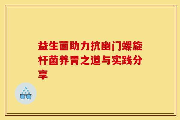益生菌助力抗幽门螺旋杆菌养胃之道与实践分享