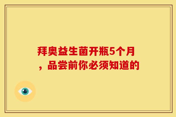 拜奥益生菌开瓶5个月，品尝前你必须知道的