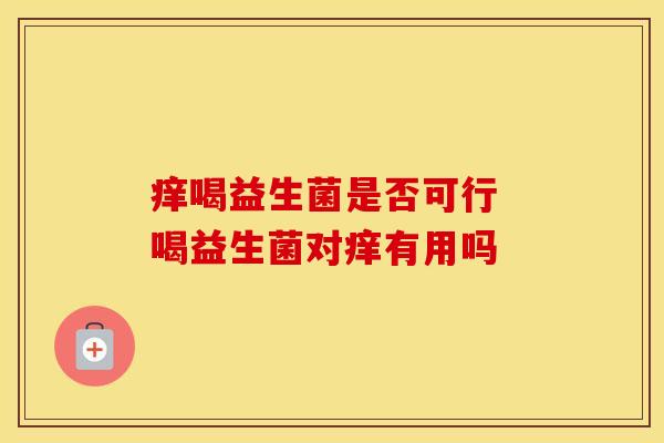 痒喝益生菌是否可行 喝益生菌对痒有用吗