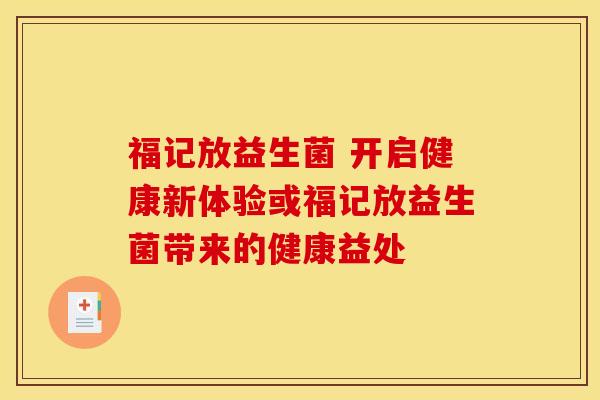福记放益生菌 开启健康新体验或福记放益生菌带来的健康益处