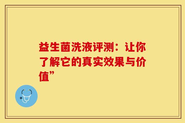 益生菌洗液评测：让你了解它的真实效果与价值”