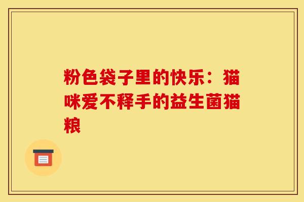 粉色袋子里的快乐：猫咪爱不释手的益生菌猫粮