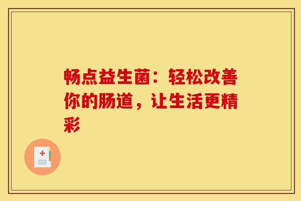 畅点益生菌：轻松改善你的肠道，让生活更精彩