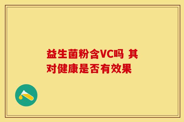 益生菌粉含VC吗 其对健康是否有效果