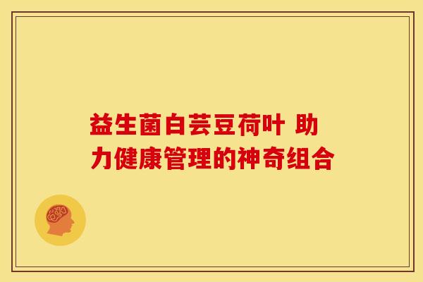益生菌白芸豆荷叶 助力健康管理的神奇组合