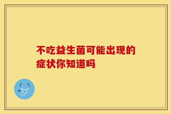 不吃益生菌可能出现的症状你知道吗