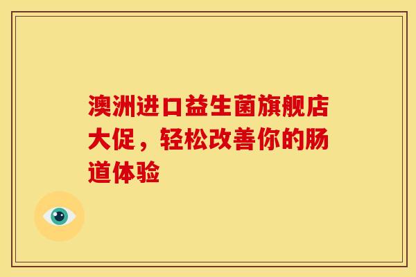 澳洲进口益生菌旗舰店大促，轻松改善你的肠道体验