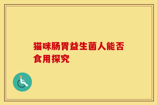 猫咪肠胃益生菌人能否食用探究