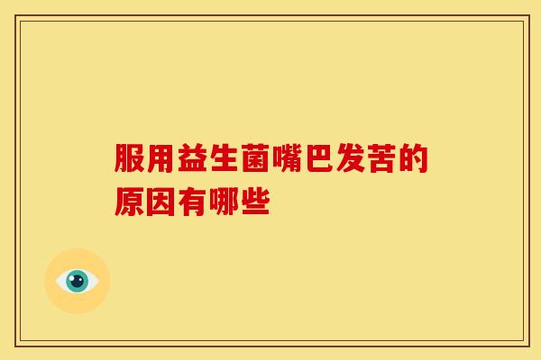 服用益生菌嘴巴发苦的原因有哪些