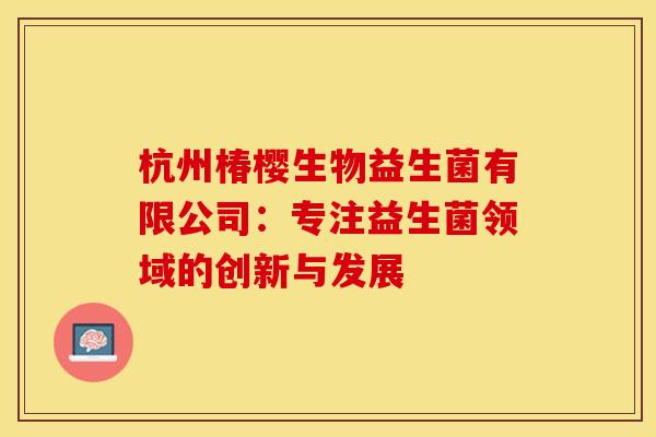 杭州椿樱生物益生菌有限公司：专注益生菌领域的创新与发展