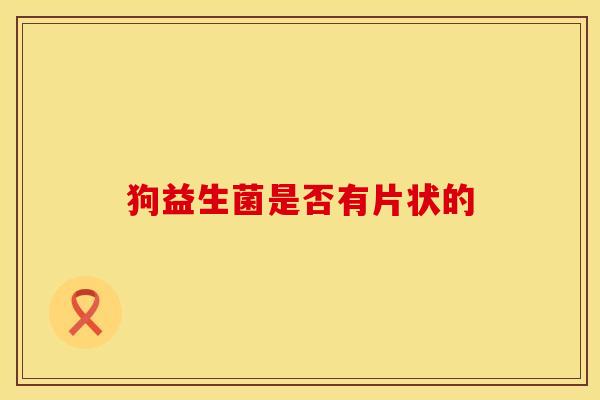 狗益生菌是否有片状的