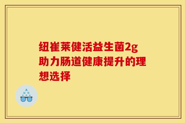 纽崔莱健活益生菌2g助力肠道健康提升的理想选择